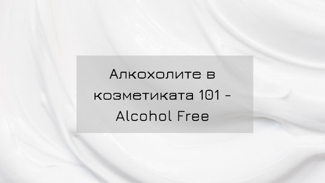 Алкохолите в козметиката 101 – Alcohol Free – Хубавото и лошото